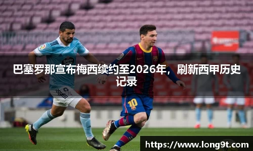 巴塞罗那宣布梅西续约至2026年，刷新西甲历史记录