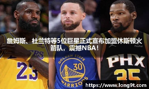 詹姆斯、杜兰特等5位巨星正式宣布加盟休斯顿火箭队，震撼NBA！